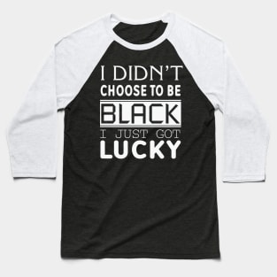 I Didn't Choose To be Black I Got Lucky, Black History, Black Lives Matter, Quote Baseball T-Shirt